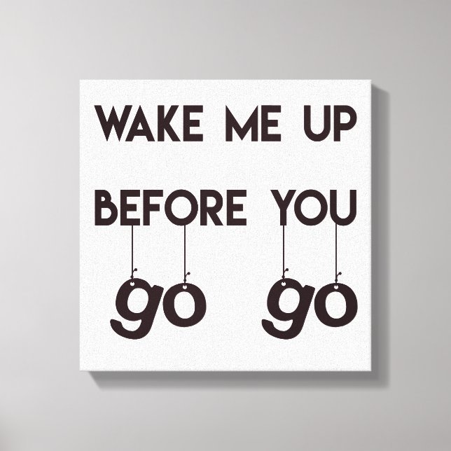 Wake me up before you go go- Funny Quote Canvas Print (Front)