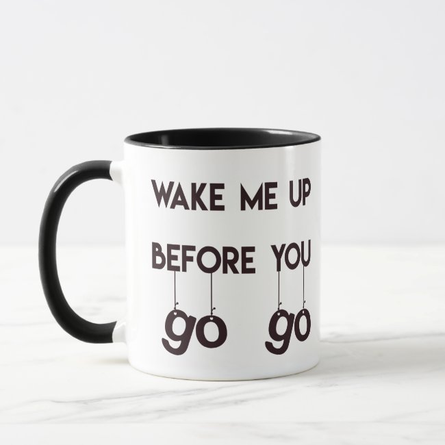 Wake me up before you go go- Funny Quote Mug