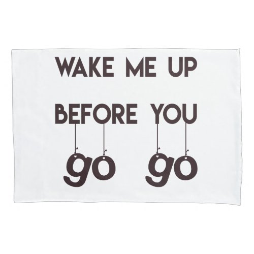 Wake me up before you go go Funny Quote Pillowcase