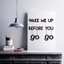 Wake me up before you go go- Funny Quote Poster