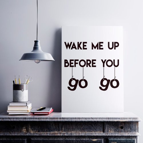 Wake me up before you go go_ Funny Quote Poster