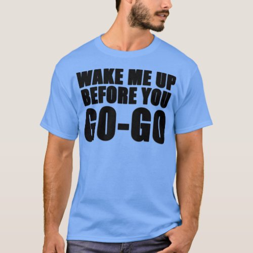 Wake me up before you go go T_Shirt