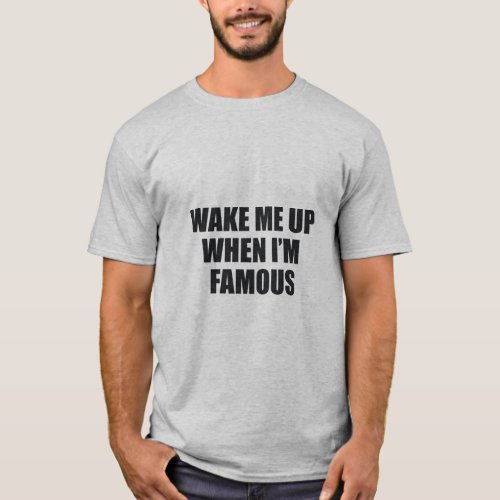 WAKE ME UP WHEN IM FAMOUS  T_Shirt