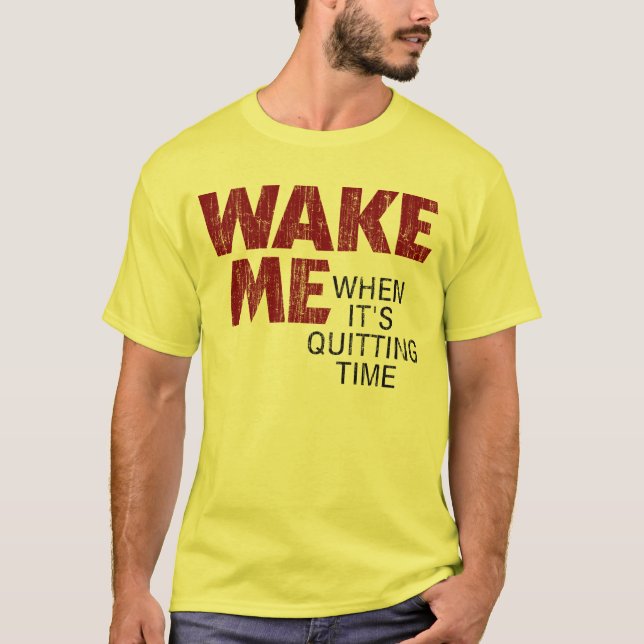 WAKE ME WHEN IT'S QUITTING TIME (distressed) T-Shirt (Front)