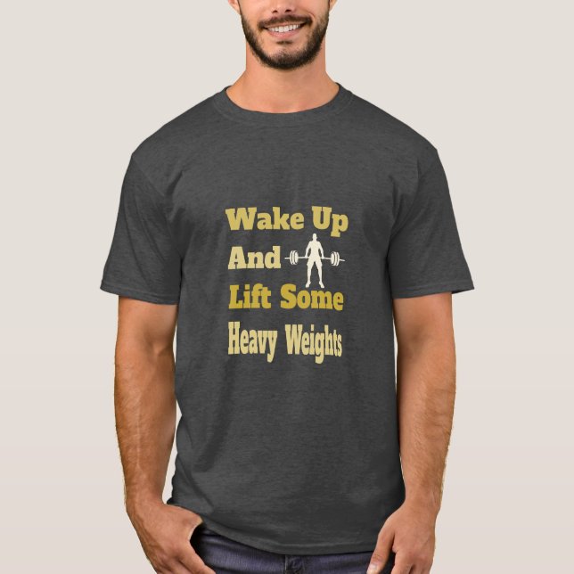 Wake Up And Lift Some Heavy Weights - Gym T-Shirt (Front)