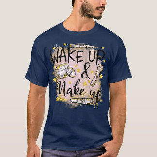 wake up and make up cosmetic beauty T-Shirt