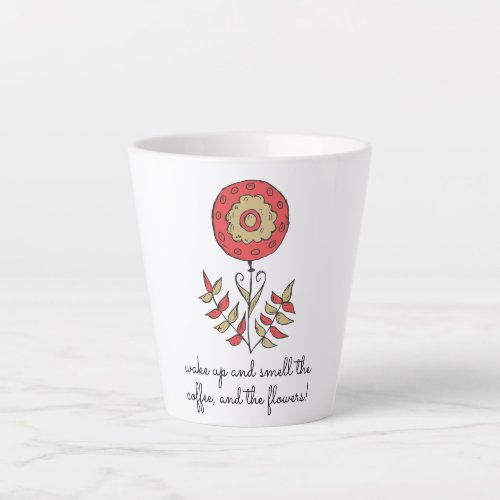 Wake Up And Smell The Coffee and The Flowers Latte Mug