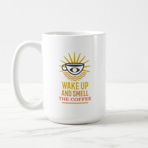 Wake Up and Smell the Coffee Coffee Mug