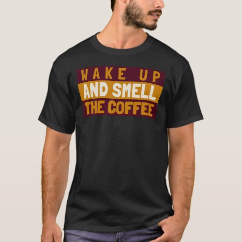 Wake Up And Smell The Coffee T_Shirt