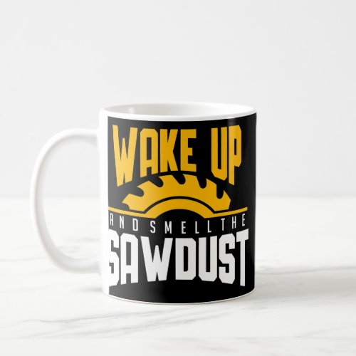 Wake Up And Smell The Sawdust Woodworking Fathers Coffee Mug