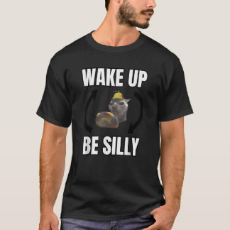 Wake Up Be Silly Funny Cat Meme Wake Up Act Silly T-Shirt