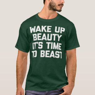 Wake Up Beauty, It's Time To Beast  funny gym work T-Shirt