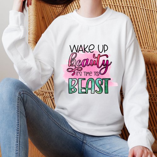 Wake Up Beauty Its Time To Beast Sarcastic Quote Sweatshirt