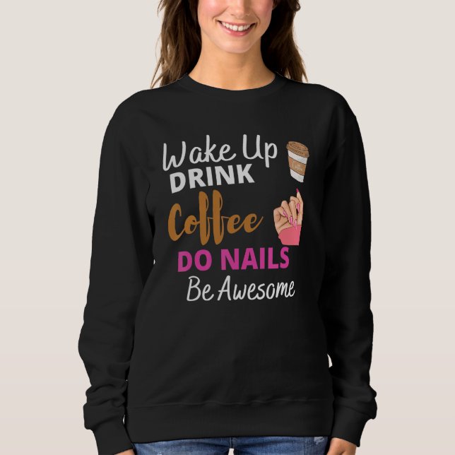 Wake Up Drink Coffee Do Nails Nail Tech Beautician Sweatshirt (Front)