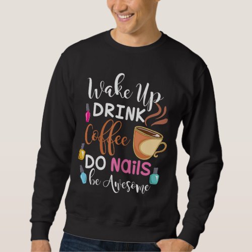 Wake Up Drink Coffee Do Nails Nail Tech Sweatshirt