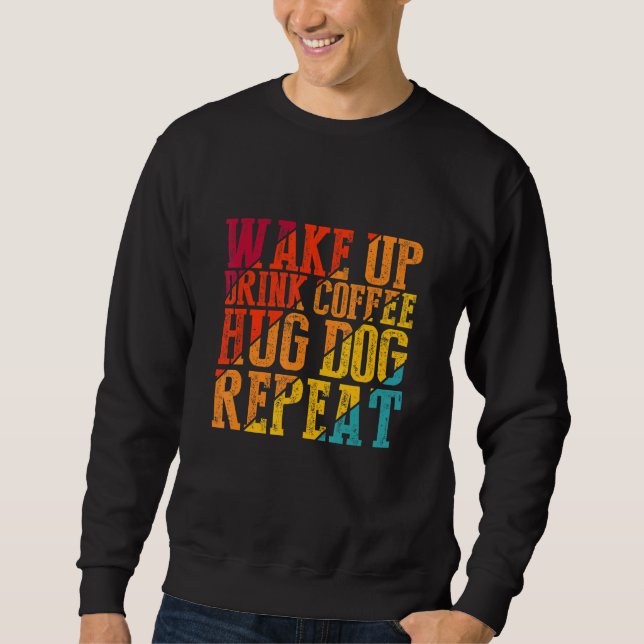 Wake Up Drink Coffee Hug Dog Repeat Animal Pet Sweatshirt (Front)