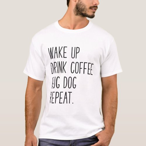 Wake Up Drink Coffee Hug Dog Repeat _ Slogan T_Shirt