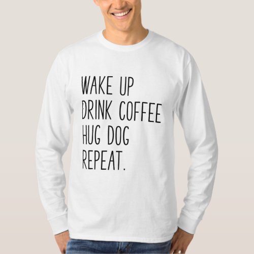 Wake Up Drink Coffee Hug Dog Repeat _ Slogan T_Shirt