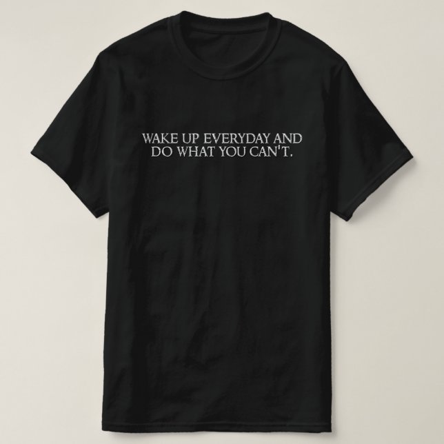 Wake up everyday and do what you can't. T-Shirt (Design Front)