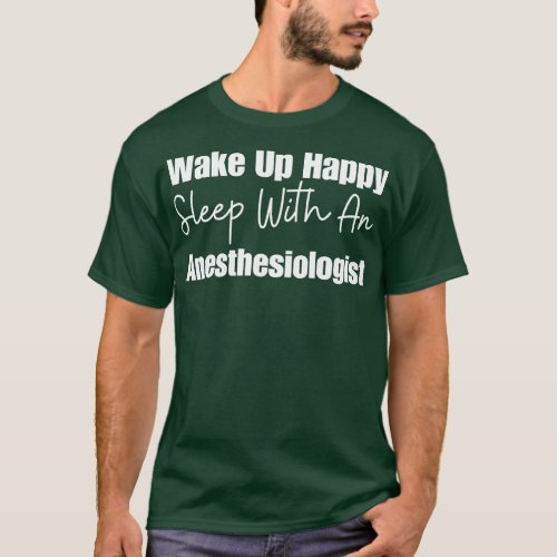Wake Up Happy Sleep With An Anesthesiologist T_Shirt