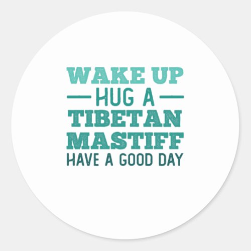 Wake Up Hug a Tibetan Mastiff _ Greatest Day Classic Round Sticker