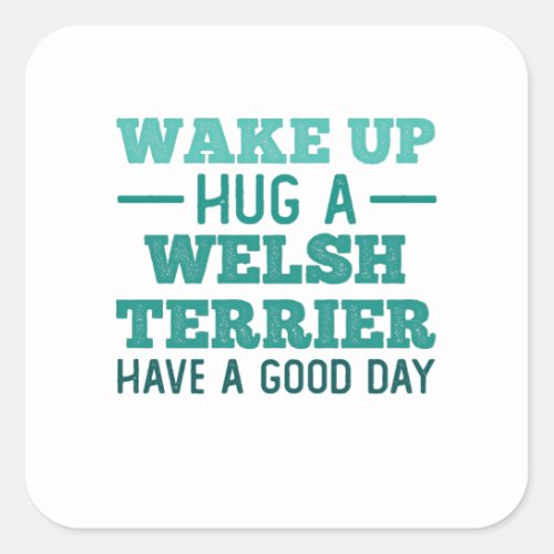 Wake Up Hug a Welsh Terrier _ Greatest Day Square Sticker