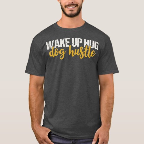 Wake Up Hug Dog Hustle T_Shirt