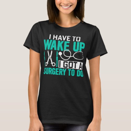 Wake Up I Got A Surgery To Do Funny Surgeon T_Shirt