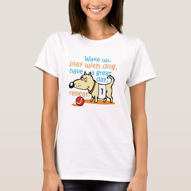 wake up,play with dog,have a great day,repeat T-Shirt (Front)