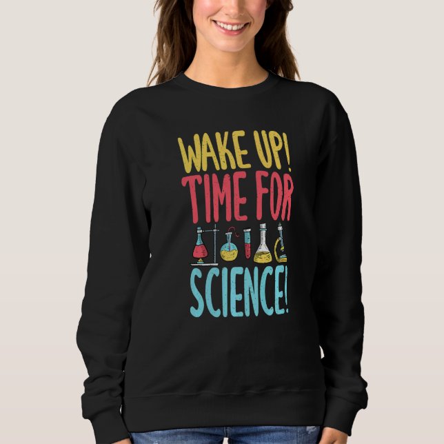 Wake up time for Science  Science Teacher Sweatshirt (Front)