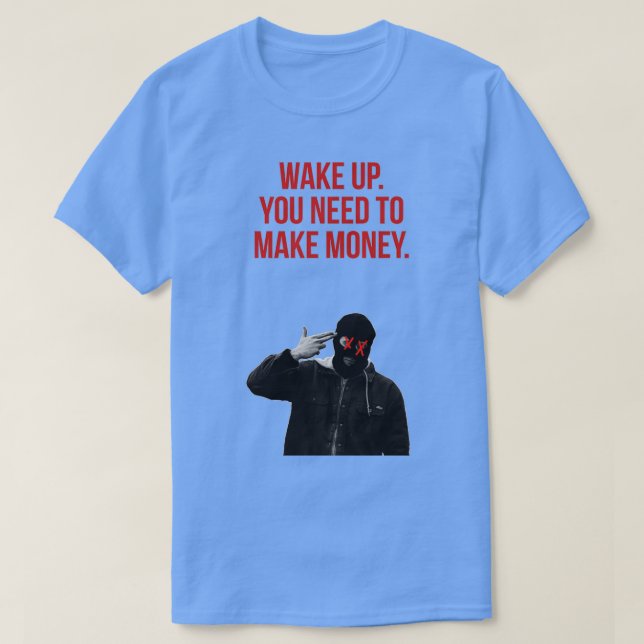 wake up you need to make money  T-Shirt (Design Front)