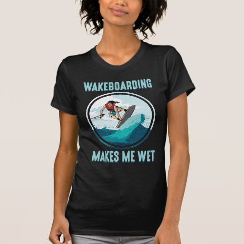 Wakeboarding makes me wet Water Sports Addict T_Shirt