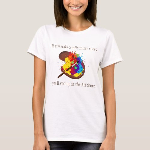 Walk a Mile End up at the Art Store Fun Quote T_Shirt