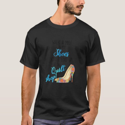 Walk A Mile In My Shoe You Ll End Up At Quilt Shop T_Shirt
