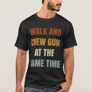 Walk And Chew Gum At The Same Time T-Shirt