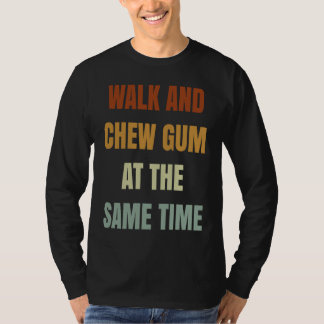 Walk And Chew Gum At The Same Time T-Shirt