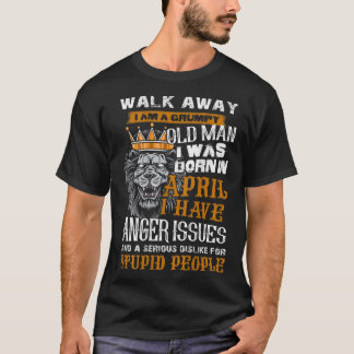 Walk Away I am a Grumpy Old Man I was born in Apri T-Shirt