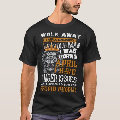 Walk Away I am a Grumpy Old Man I was born in Apri T_Shirt