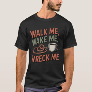 Walk Me, Wake Me, Wreck Me Funny Pet Parent T-Shirt