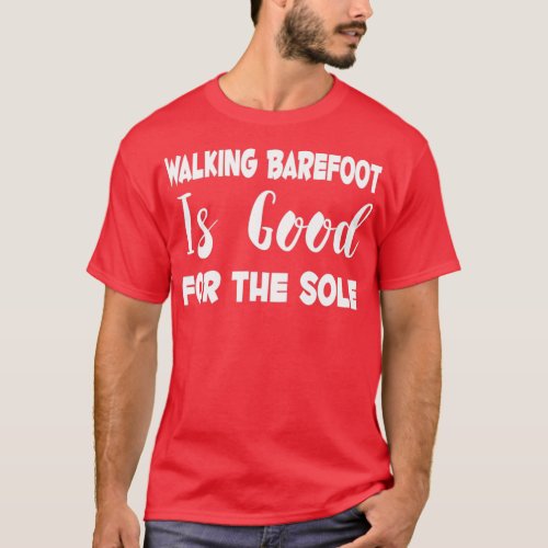 Walking Barefoot Is Good For The Sole  T_Shirt