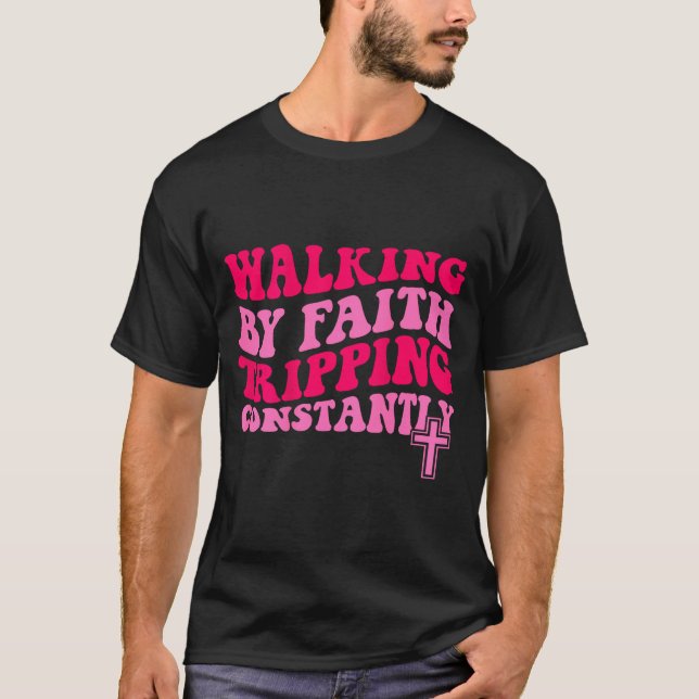 Walking By Faith Tripng Constantly  T-Shirt (Front)