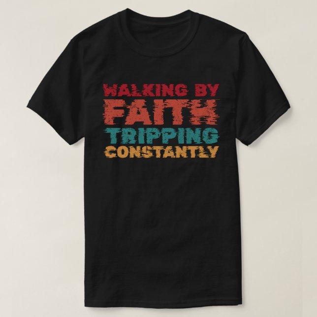 Walking By Faith Tripping Constantly T-Shirt (Design Front)
