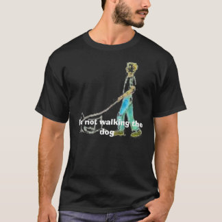 walking dog, I'm not walking the dog T-Shirt