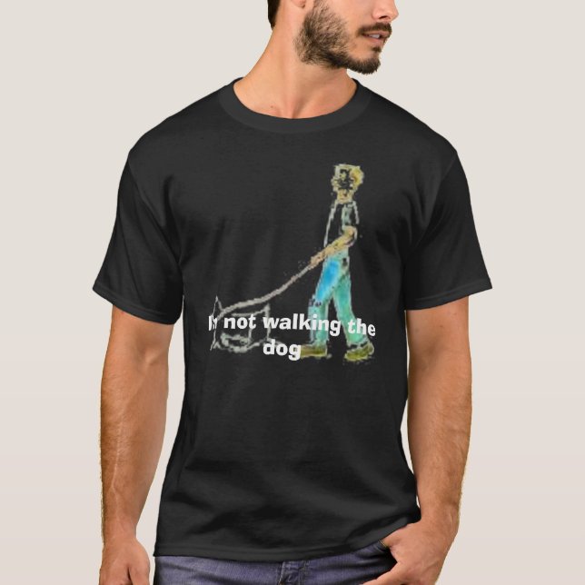 walking dog, I'm not walking the dog T-Shirt (Front)