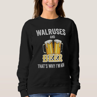 Walruses And Beer That's Why I'm Here   Sweatshirt