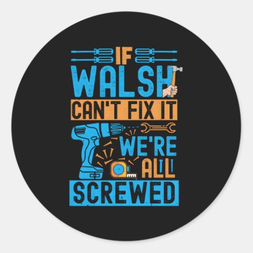 Walsh If Walsh CanT Fix It WeRe All Screwed Classic Round Sticker