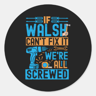 Walsh If Walsh Can'T Fix It We'Re All Screwed Classic Round Sticker