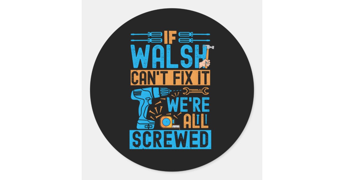 Walsh If Walsh Can'T Fix It We'Re All Screwed Classic Round Sticker ...