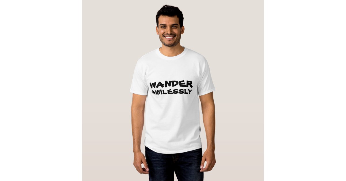 Wander Aimlessly Shirt | Zazzle