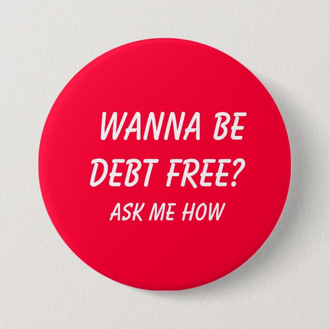 Wanna Be Debt FREE?  , Ask Me How Pinback Button (Front)